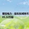 晋控电力：股东拟减持不超过3105.32万股