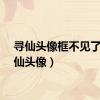 寻仙头像框不见了（寻仙头像）