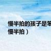 慢半拍的孩子是笨吗（慢半拍）