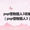 psp怪物猎人3攻略大全（psp怪物猎人3）