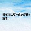 硬笔书法写什么字好看（什么字好看）