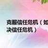 克服信任危机（如何解决信任危机）
