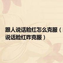 跟人说话脸红怎么克服(和别人说话脸红咋克服)