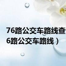 76路公交车路线查询（76路公交车路线）