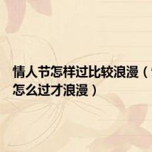 情人节怎样过比较浪漫(情人节怎么过才浪漫)
