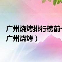 广州烧烤排行榜前十名（广州烧烤）