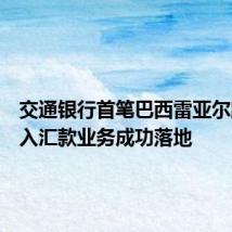 交通银行首笔巴西雷亚尔跨境汇入汇款业务成功落地