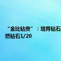 “金比钻贵”:培育钻石跌至天然钻石1/20
