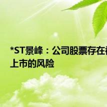 *ST景峰:公司股票存在被终止上市的风险