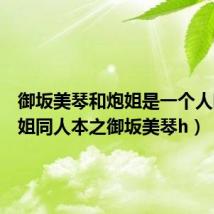 御坂美琴和炮姐是一个人吗（炮姐同人本之御坂美琴h）