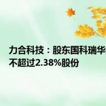 力合科技:股东国科瑞华拟减持不超过2.38%股份