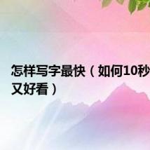 怎样写字最快(如何10秒写字快又好看)