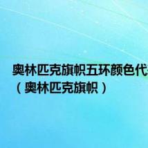 奥林匹克旗帜五环颜色代表什么(奥林匹克旗帜)