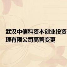 武汉中信科资本创业投资基金管理有限公司高管变更