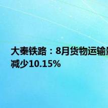 大秦铁路:8月货物运输量同比减少10.15%