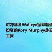 对冲基金Walleye据悉聘请原城堡投资的Rory Murphy担任资本市场主管