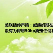 美联储传声筒:威廉姆斯在讲稿中没有为降息50bp奠定任何基础