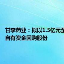 甘李药业:拟以1.5亿元至3亿元自有资金回购股份