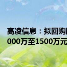高凌信息:拟回购股份1000万至1500万元