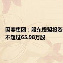 因赛集团:股东橙盟投资拟减持不超过65.98万股