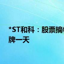 *ST和科:股票摘帽 停牌一天