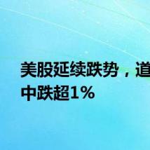 美股延续跌势，道指盘中跌超1%