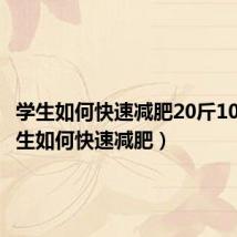 学生如何快速减肥20斤10天（学生如何快速减肥）
