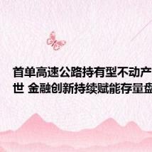 首单高速公路持有型不动产ABS面世 金融创新持续赋能存量盘活