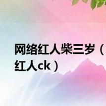 网络红人柴三岁（网络红人ck）