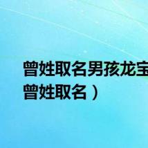 曾姓取名男孩龙宝宝（曾姓取名）