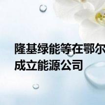 隆基绿能等在鄂尔多斯成立能源公司