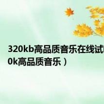 320kb高品质音乐在线试听(320k高品质音乐)