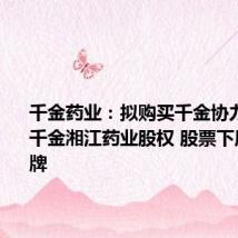 千金药业:拟购买千金协力药业和千金湘江药业股权 股票下周一起复牌