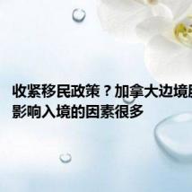 收紧移民政策?加拿大边境服务局:影响入境的因素很多