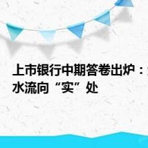 上市银行中期答卷出炉:金融活水流向“实”处