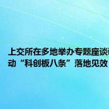 上交所在多地举办专题座谈调研 推动“科创板八条”落地见效