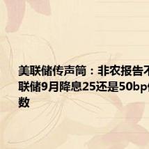 美联储传声筒:非农报告不明朗 美联储9月降息25还是50bp仍是未知数