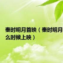 秦时明月首映(秦时明月电影什么时候上映)