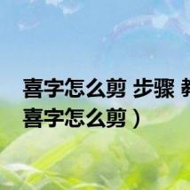 喜字怎么剪 步骤 教程（喜字怎么剪）