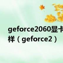geforce2060显卡怎么样(geforce2)