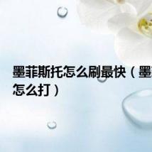 墨菲斯托怎么刷最快（墨菲斯托怎么打）