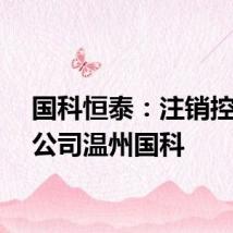 国科恒泰：注销控股子公司温州国科