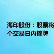海印股份:股票将于15个交易日内摘牌