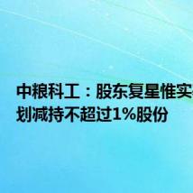 中粮科工:股东复星惟实基金计划减持不超过1%股份
