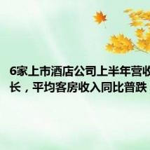 6家上市酒店公司上半年营收集体增长,平均客房收入同比普跌
