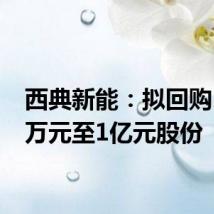西典新能:拟回购5000万元至1亿元股份