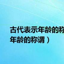 古代表示年龄的称谓（年龄的称谓）