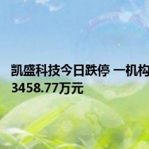 凯盛科技今日跌停 一机构净卖出3458.77万元