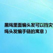 黑绳里面编头发可以挡灾吗(黑绳头发编手链的寓意)