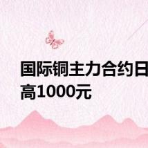 国际铜主力合约日内走高1000元